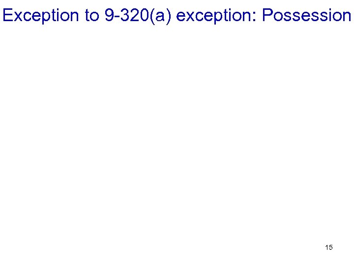 Exception to 9 -320(a) exception: Possession 15 