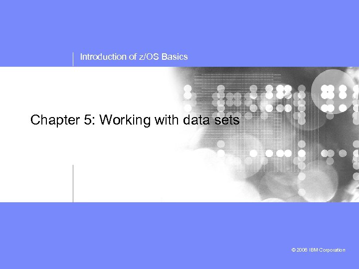 Introduction of z/OS Basics Chapter 5: Working with data sets © 2006 IBM Corporation
