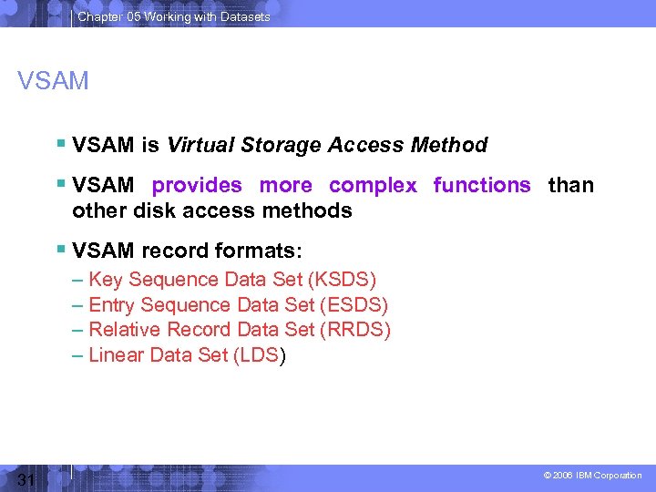 Chapter 05 Working with Datasets VSAM is Virtual Storage Access Method VSAM provides more