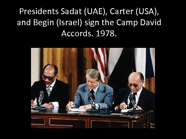 Presidents Sadat (UAE), Carter (USA), and Begin (Israel) sign the Camp David Accords. 1978.