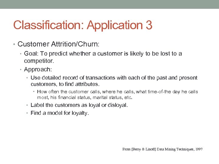 Classification: Application 3 • Customer Attrition/Churn: • Goal: To predict whether a customer is