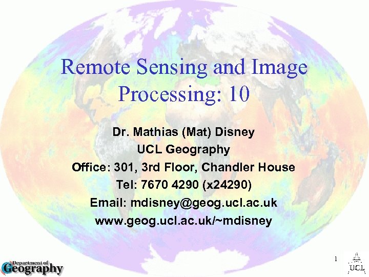 Remote Sensing and Image Processing: 10 Dr. Mathias (Mat) Disney UCL Geography Office: 301,