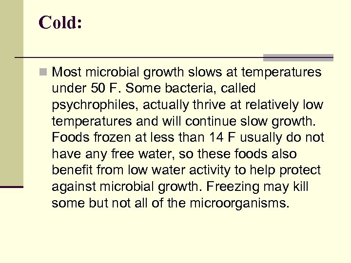 Cold: n Most microbial growth slows at temperatures under 50 F. Some bacteria, called