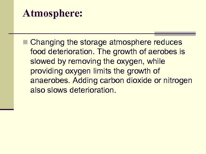Atmosphere: n Changing the storage atmosphere reduces food deterioration. The growth of aerobes is