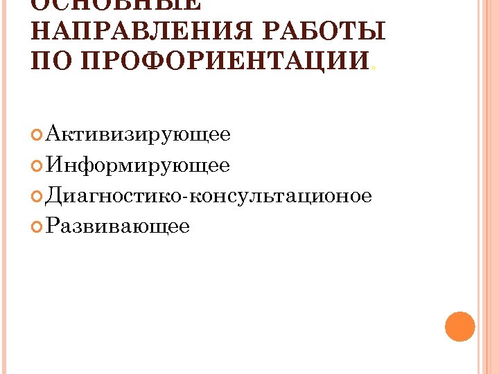 ОСНОВНЫЕ НАПРАВЛЕНИЯ РАБОТЫ ПО ПРОФОРИЕНТАЦИИ. Активизирующее Информирующее Диагностико-консультационое Развивающее 