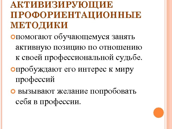 АКТИВИЗИРУЮЩИЕ ПРОФОРИЕНТАЦИОННЫЕ МЕТОДИКИ помогают обучающемуся занять активную позицию по отношению к своей профессиональной судьбе.