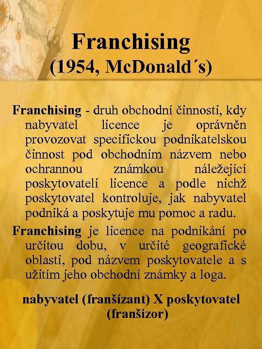 Franchising (1954, Mc. Donald´s) Franchising - druh obchodní činnosti, kdy nabyvatel licence je oprávněn