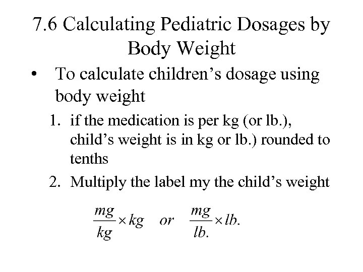 7. 6 Calculating Pediatric Dosages by Body Weight • To calculate children’s dosage using