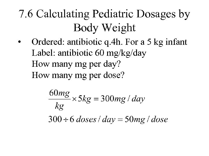 7. 6 Calculating Pediatric Dosages by Body Weight • Ordered: antibiotic q. 4 h.
