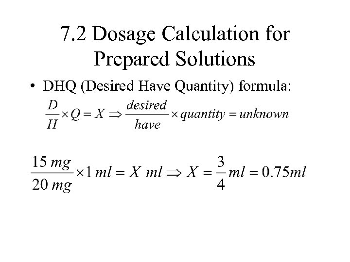 7. 2 Dosage Calculation for Prepared Solutions • DHQ (Desired Have Quantity) formula: 