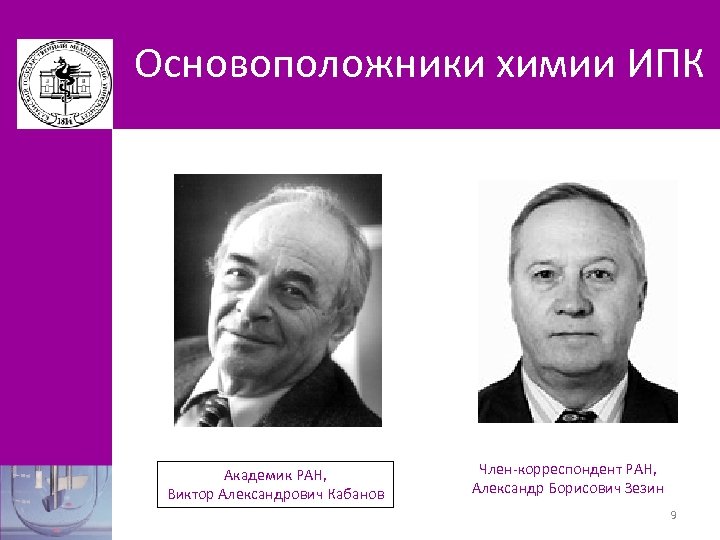 Основоположники химии ИПК Академик РАН, Виктор Александрович Кабанов Член-корреспондент РАН, Александр Борисович Зезин 9