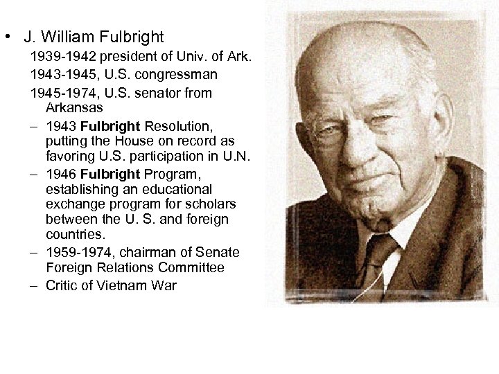  • J. William Fulbright 1939 -1942 president of Univ. of Ark. 1943 -1945,