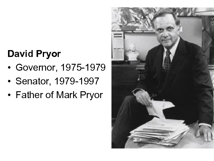 David Pryor • Governor, 1975 -1979 • Senator, 1979 -1997 • Father of Mark