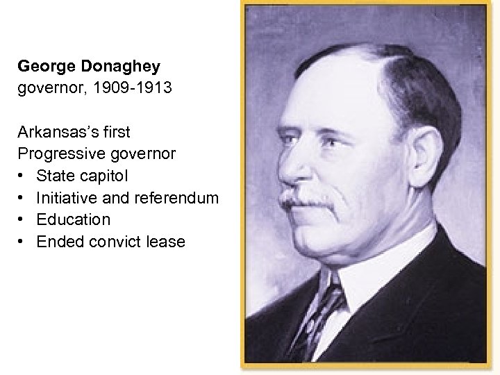 George Donaghey governor, 1909 -1913 Arkansas’s first Progressive governor • State capitol • Initiative