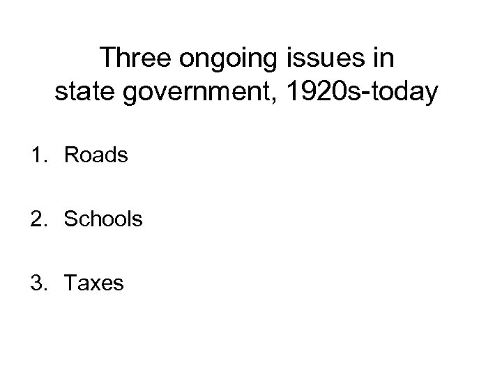Three ongoing issues in state government, 1920 s-today 1. Roads 2. Schools 3. Taxes