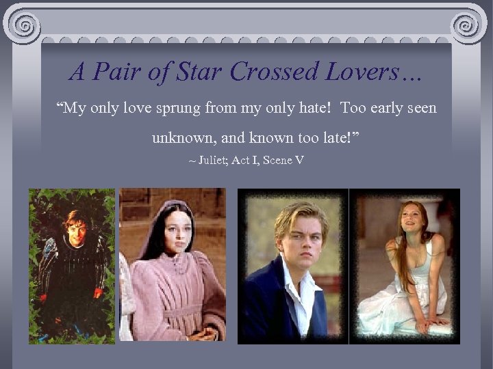 A Pair of Star Crossed Lovers… “My only love sprung from my only hate!