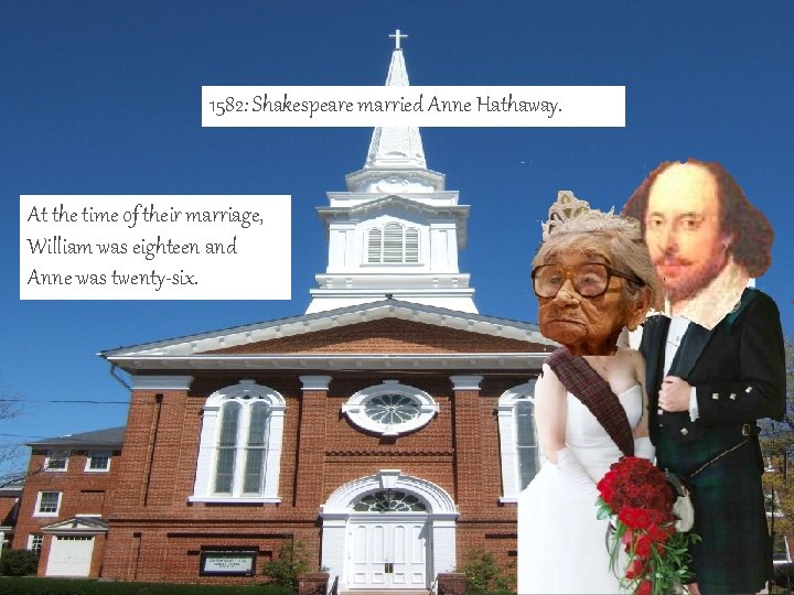 1582: Shakespeare married Anne Hathaway. At the time of their marriage, William was eighteen