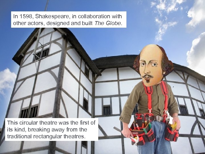 In 1598, Shakespeare, in collaboration with other actors, designed and built The Globe. This