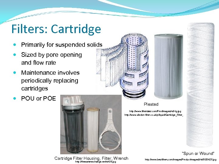 Filters: Cartridge Primarily for suspended solids Sized by pore opening and flow rate Maintenance