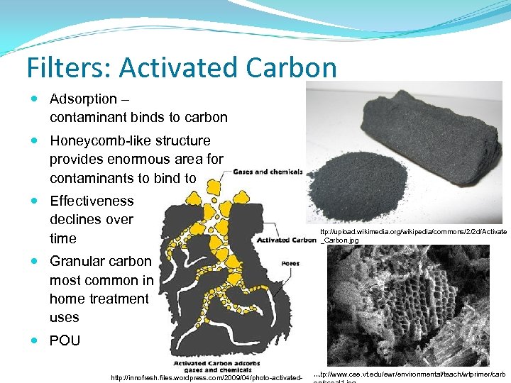 Filters: Activated Carbon Adsorption – contaminant binds to carbon Honeycomb-like structure provides enormous area