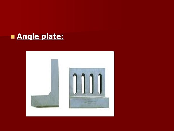 n Angle plate: 