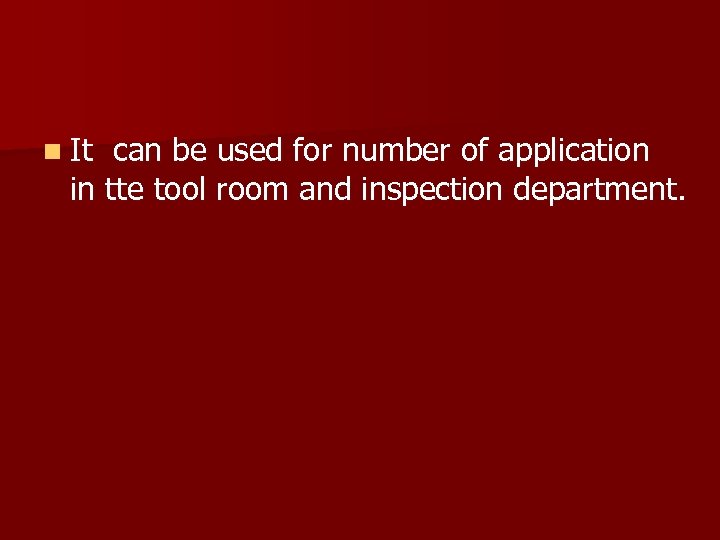 n It can be used for number of application in tte tool room and