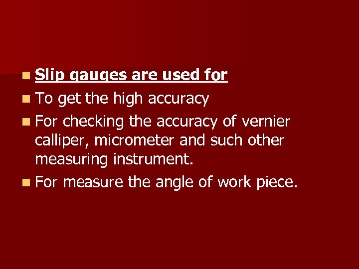 n Slip gauges are used for n To get the high accuracy n For