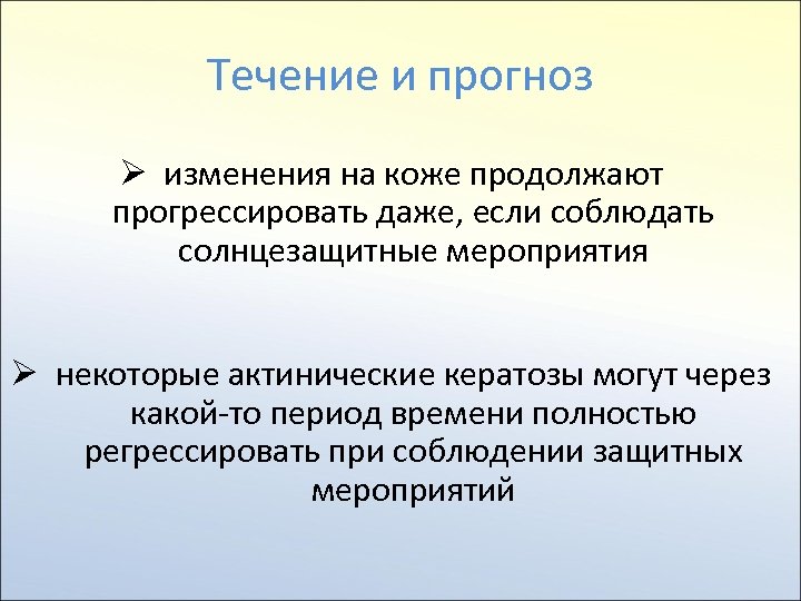 Течение и прогноз Ø изменения на коже продолжают прогрессировать даже, если соблюдать солнцезащитные мероприятия
