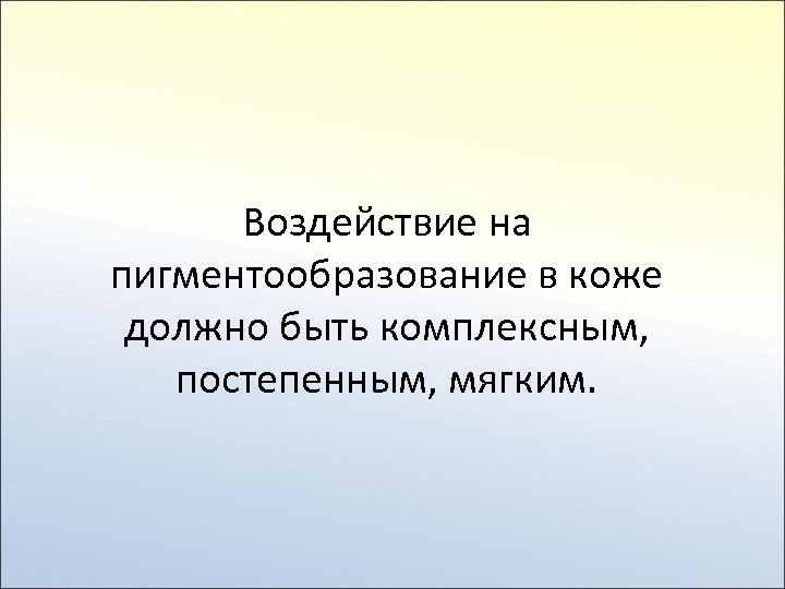 Воздействие на пигментообразование в коже должно быть комплексным, постепенным, мягким. 
