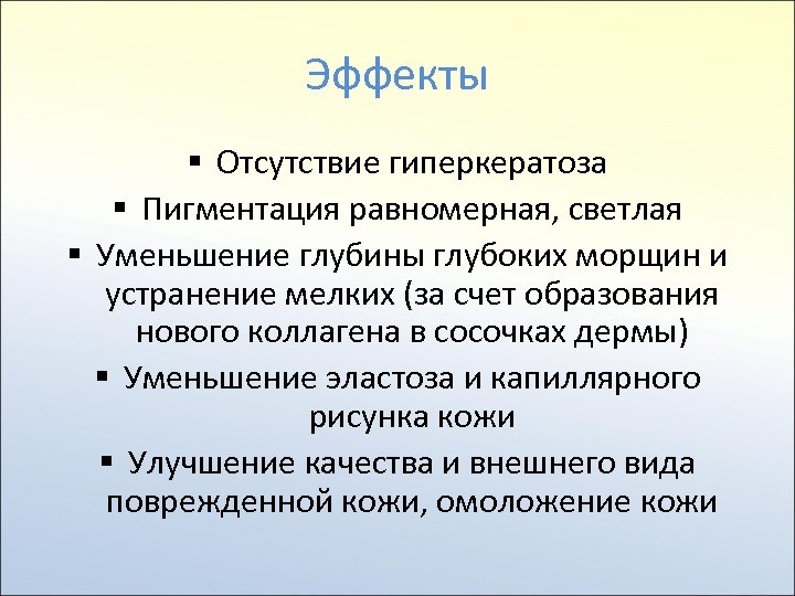 Эффекты § Отсутствие гиперкератоза § Пигментация равномерная, светлая § Уменьшение глубины глубоких морщин и