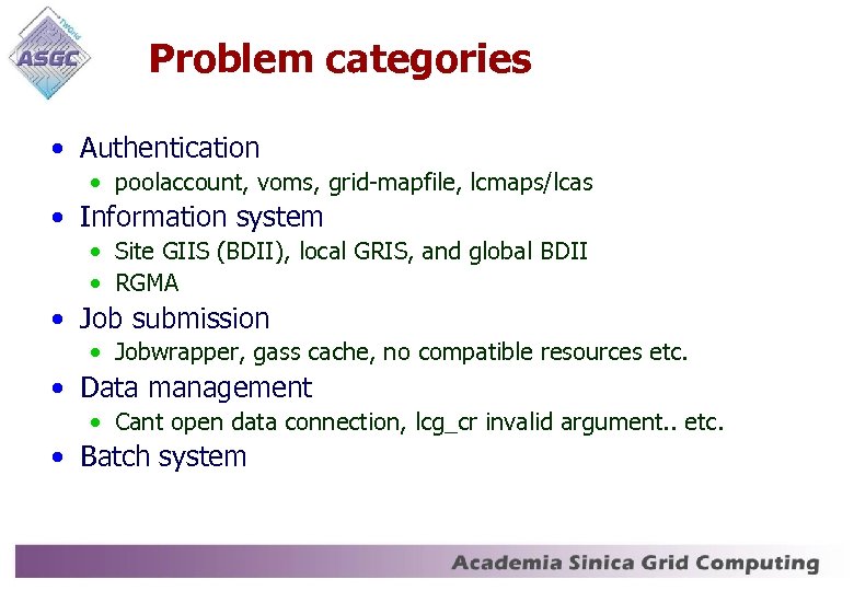 Problem categories • Authentication • poolaccount, voms, grid-mapfile, lcmaps/lcas • Information system • Site