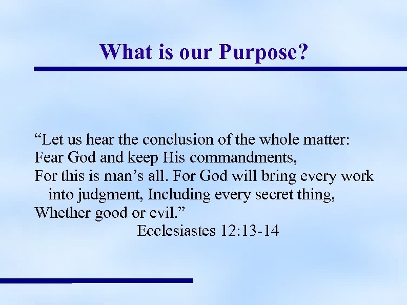 What is our Purpose? “Let us hear the conclusion of the whole matter: Fear