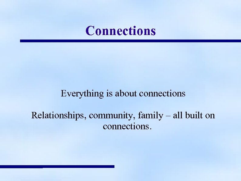Connections Everything is about connections Relationships, community, family – all built on connections. 