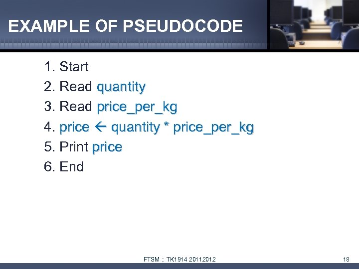 EXAMPLE OF PSEUDOCODE 1. Start 2. Read quantity 3. Read price_per_kg 4. price quantity