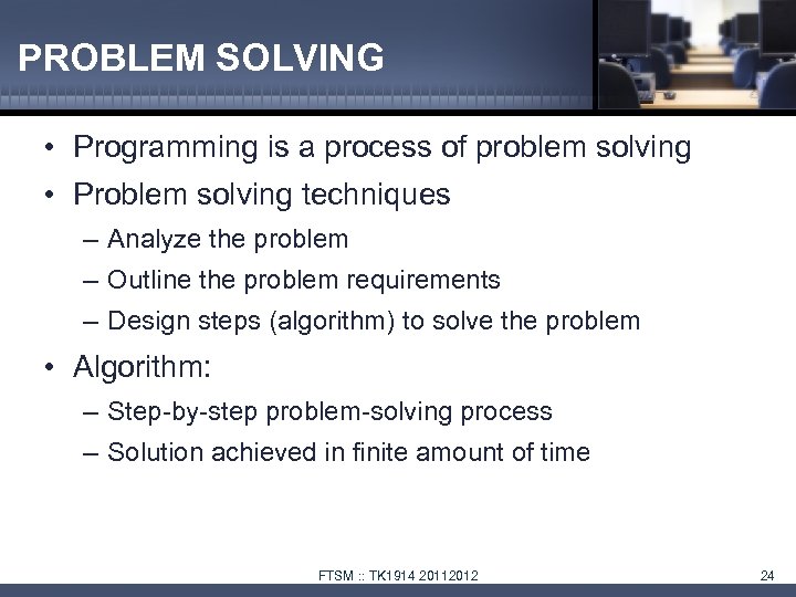 PROBLEM SOLVING • Programming is a process of problem solving • Problem solving techniques