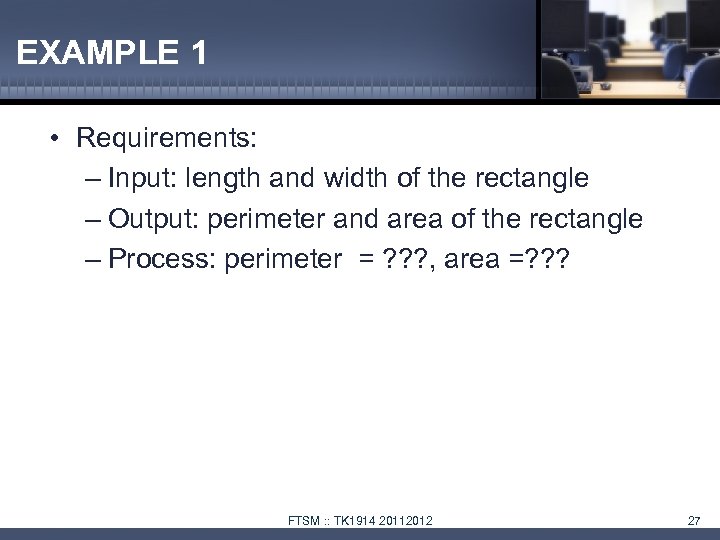 EXAMPLE 1 • Requirements: – Input: length and width of the rectangle – Output: