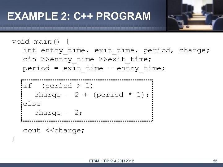 EXAMPLE 2: C++ PROGRAM void main() { int entry_time, exit_time, period, charge; cin >>entry_time