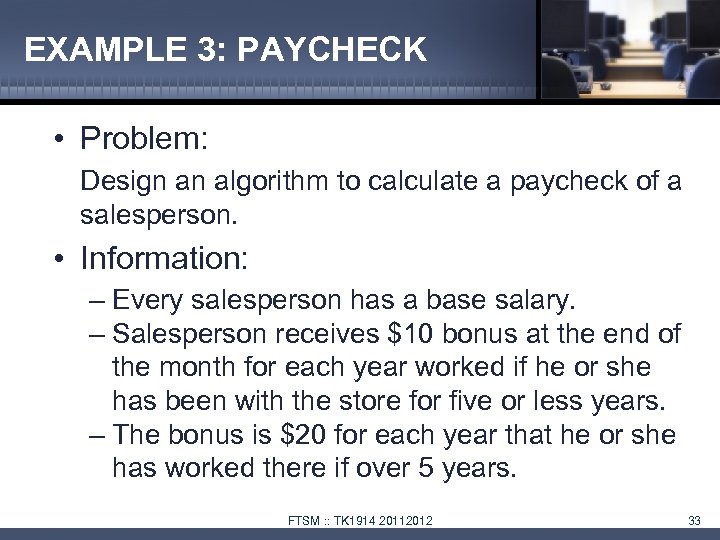 EXAMPLE 3: PAYCHECK • Problem: Design an algorithm to calculate a paycheck of a