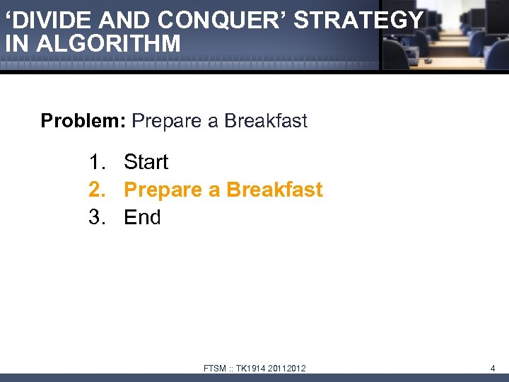 ‘DIVIDE AND CONQUER’ STRATEGY IN ALGORITHM Problem: Prepare a Breakfast 1. Start 2. Prepare