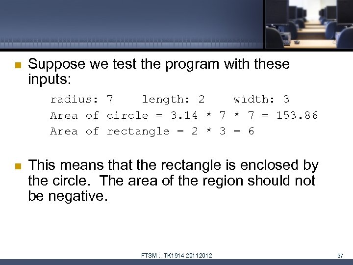  Suppose we test the program with these inputs: radius: 7 length: 2 width: