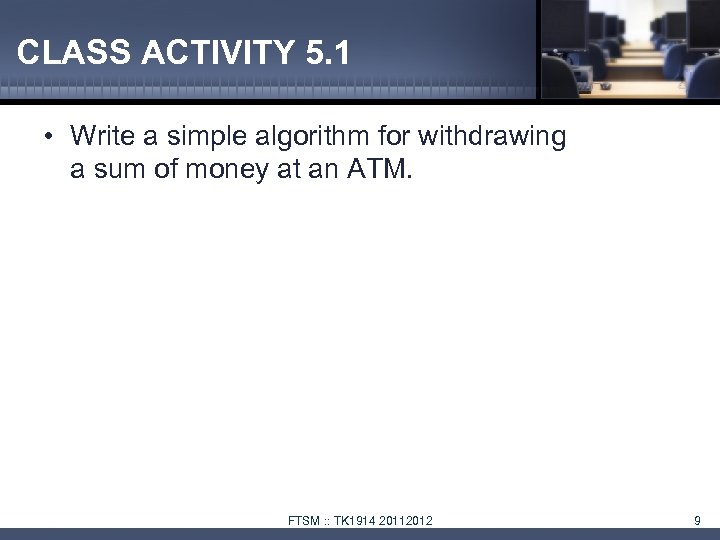 CLASS ACTIVITY 5. 1 • Write a simple algorithm for withdrawing a sum of