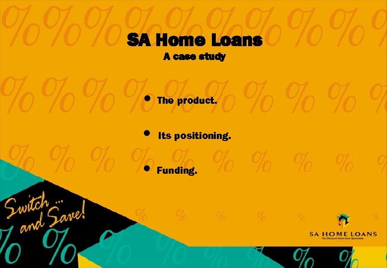 SA Home Loans A case study l The product. l Its positioning. l Funding.
