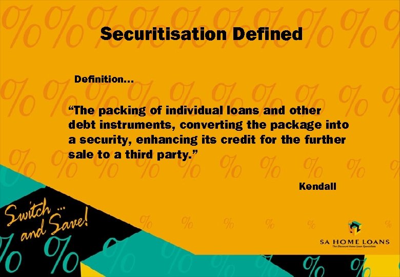 Securitisation Defined Definition… “The packing of individual loans and other debt instruments, converting the