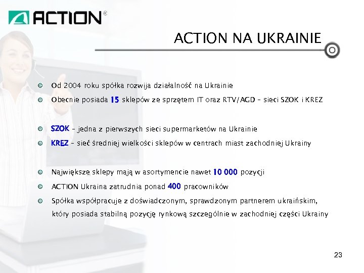 ACTION NA UKRAINIE Od 2004 roku spółka rozwija działalność na Ukrainie Obecnie posiada 15