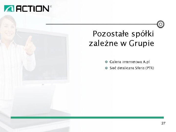 Pozostałe spółki zależne w Grupie Galeria internetowa A. pl Sieć detaliczna Sferis (PTR) 27
