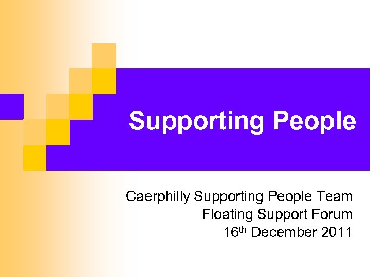 Supporting People Caerphilly Supporting People Team Floating Support Forum 16 th December 2011 