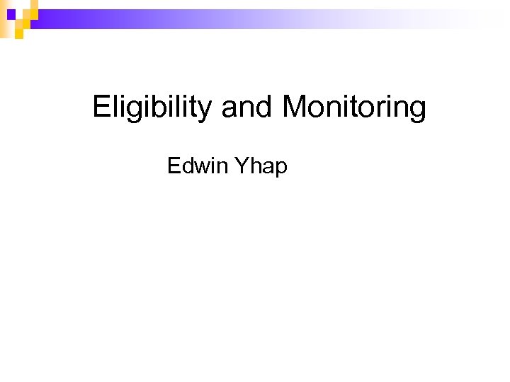Eligibility and Monitoring Edwin Yhap 