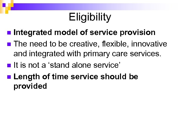 Eligibility Integrated model of service provision n The need to be creative, flexible, innovative