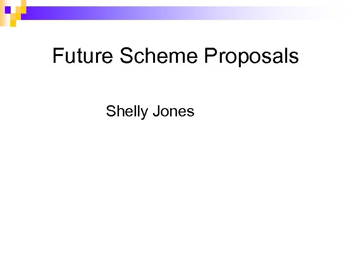 Future Scheme Proposals Shelly Jones 