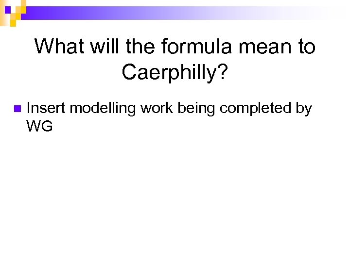 What will the formula mean to Caerphilly? n Insert modelling work being completed by